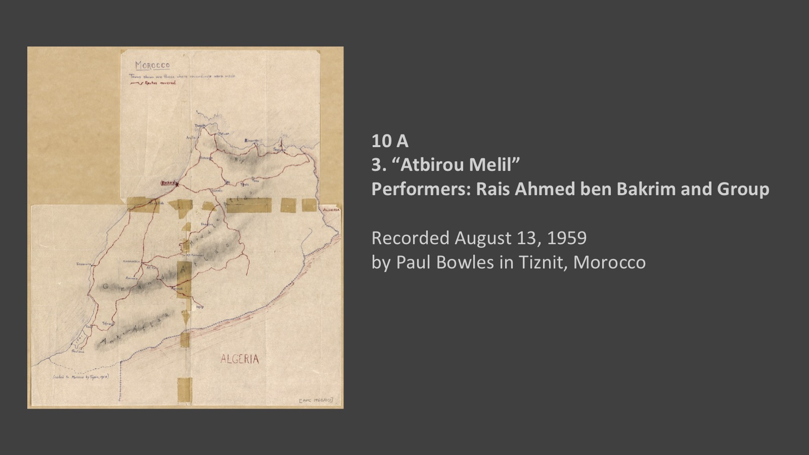 10 A
3. “Atbirou Melil”
Performers: Rais Ahmed ben Bakrim and Group

Recorded August 13, 1959
by Paul Bowles in Tiznit, Morocco
