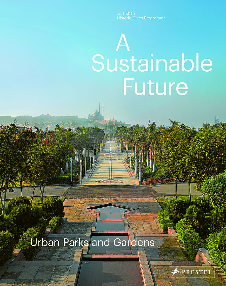 Volume VI. Aga Khan Historic Cities Programme, A Sustainable Future: Urban Parks and Gardens