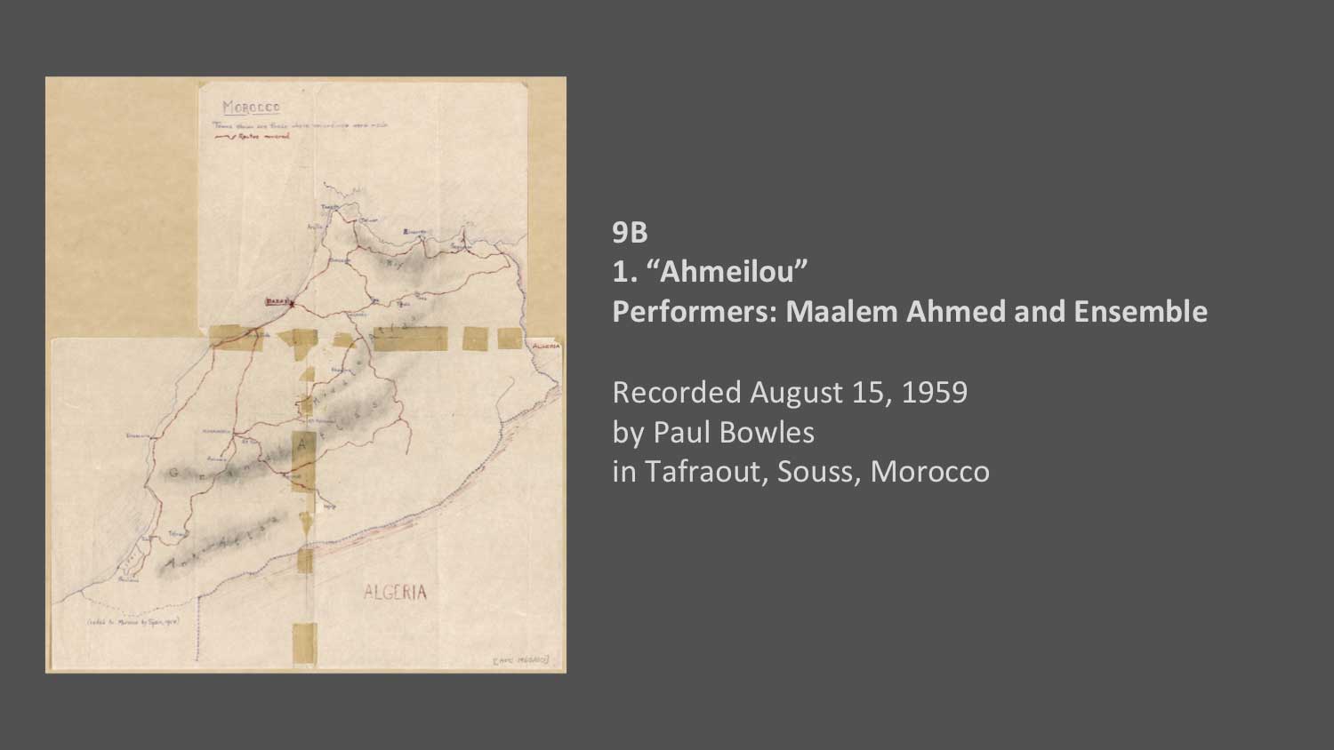 9B
1. “Ahmeilou” Performers: Maalem Ahmed and Ensemble 
Recorded by Paul Bowles on August 15, 1959 in Tafraout, Souss, Morocco