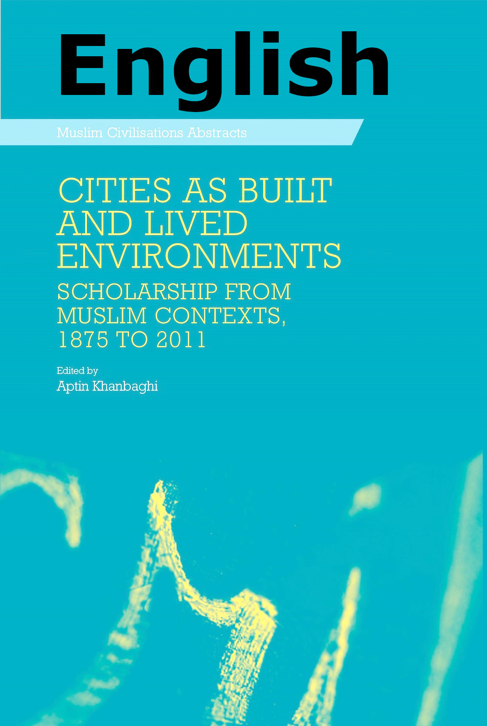 Cities as Built and Lived Environments: Scholarship from Muslim Contexts, 1875-2011 (English)