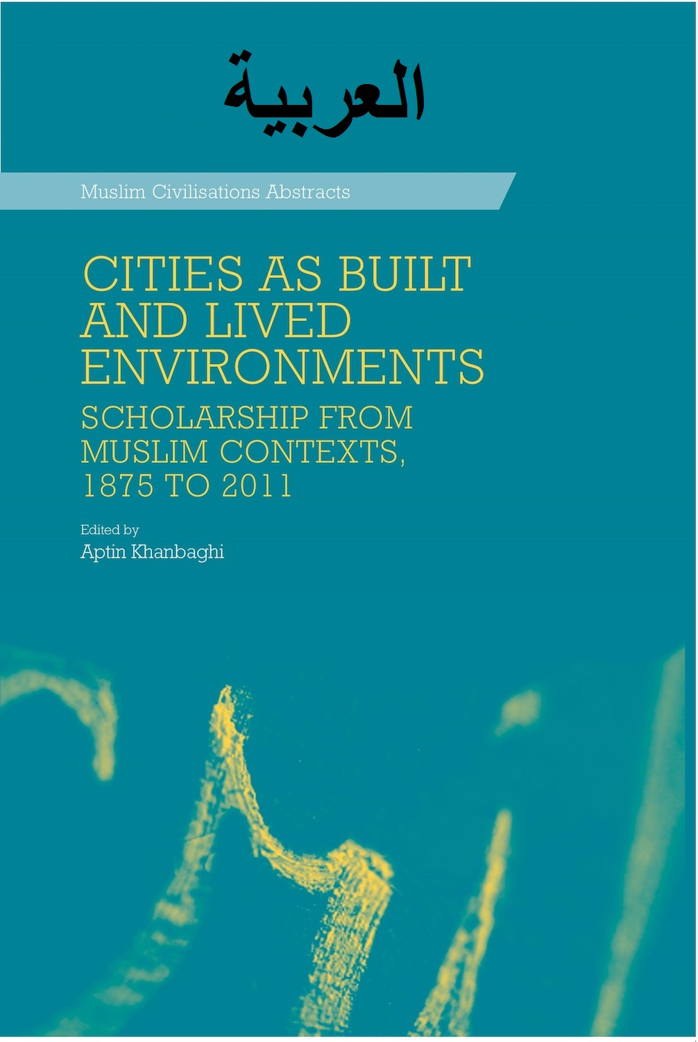 Cities as Built and Lived Environments: Scholarship from Muslim Contexts, 1875-2011 (العربية)