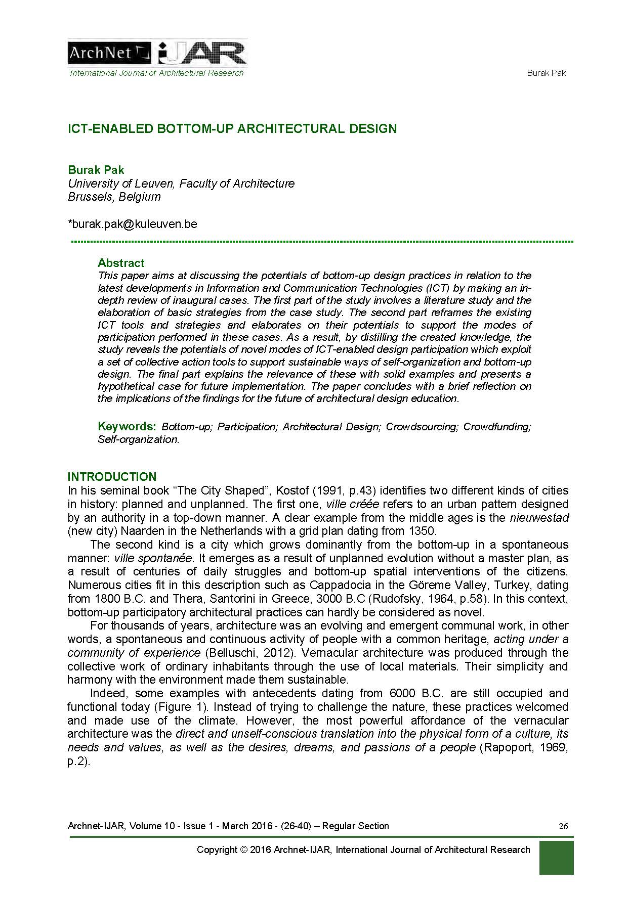Burak Pak - <div>This paper aims at discussing the potentials of bottom-up design practices in relation to the latest developments in Information and Communication Technologies (ICT) by making an in-depth review of inaugural cases. The first part of the study involves a literature study and the elaboration of basic strategies from the case study. The second part reframes the existing ICT tools and strategies and elaborates on their potentials to support the modes of participation performed in these cases. As a result, by distilling the created knowledge, the study reveals the potentials of novel modes of ICT-enabled design participation which exploit a set of collective action tools to support sustainable ways of self-organization and bottom-up design. The final part explains the relevance of these with solid examples and presents a hypothetical case for future implementation. The paper concludes with a brief reflection on the implications of the findings for the future of architectural design education.</div><div><br></div><div><span style="font-weight: bold;">Keywords</span></div><div>Bottom-up; Participation; Architectural Design; Crowdsourcing; Crowdfunding; Self-organization</div>