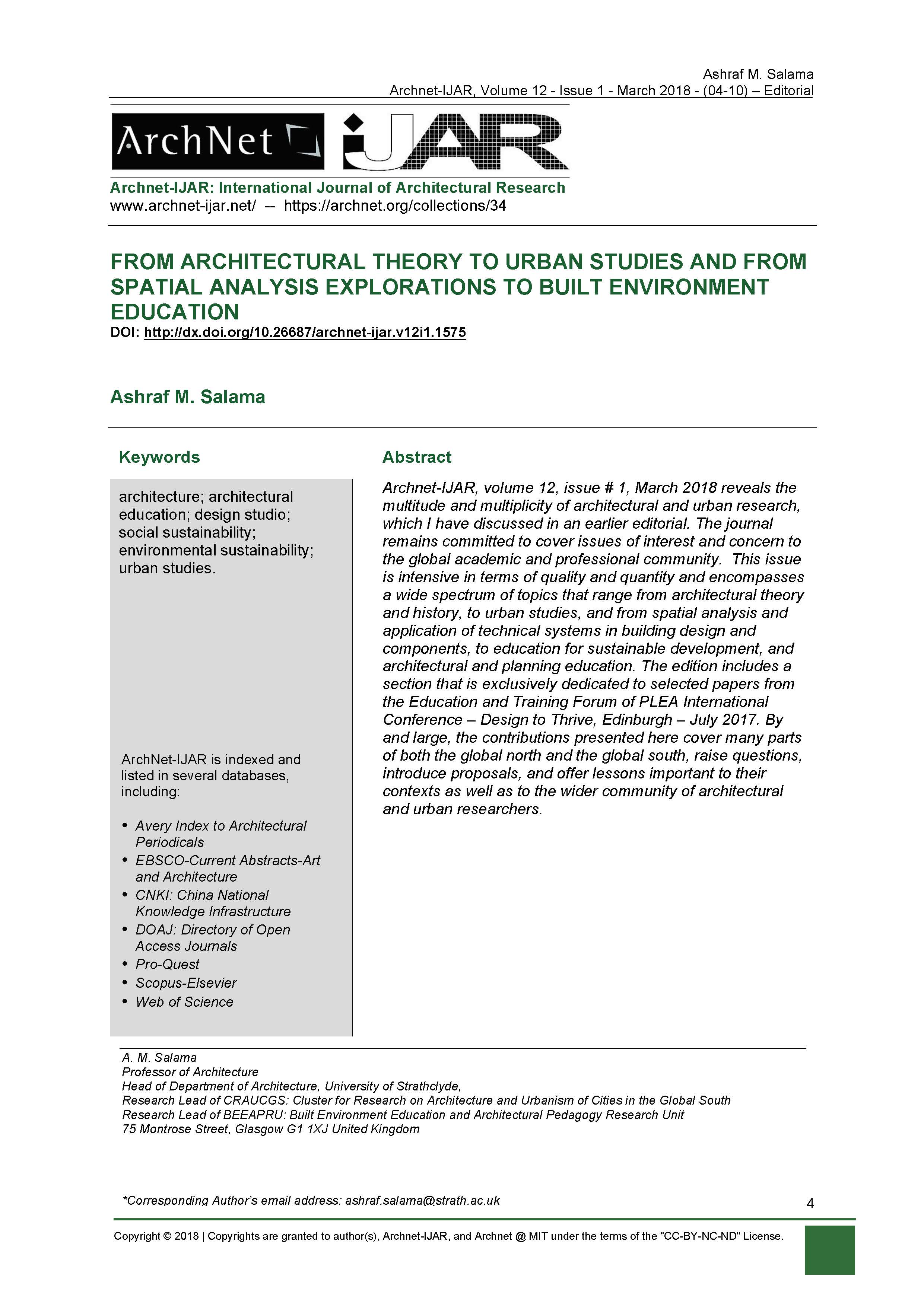 Ashraf Salama - <div style="text-align: justify;"><span style="color: rgb(1, 1, 1);">Archnet-IJAR, volume 12, issue 1 reveals the multitude and multiplicity of architectural and urban research, which I have discussed in an earlier editorial. The journal remains committed to cover issues of interest and concern to the global academic and professional community.&nbsp; This issue is intensive in terms of quality and quantity and encompasses a wide spectrum of topics that range from architectural theory and history, to urban studies, and from spatial analysis and application of technical systems in building design and components, to education for sustainable development, and architectural and planning education. The edition includes a section that is exclusively dedicated to selected papers from the Education and Training Forum of PLEA International Conference – Design to Thrive, Edinburgh – July 2017. By and large, the contributions presented here cover many parts of both the global north and the global south, raise questions, introduce proposals, and offer lessons important to their contexts as well as to the wider community of architectural and urban researchers.</span><br></div>