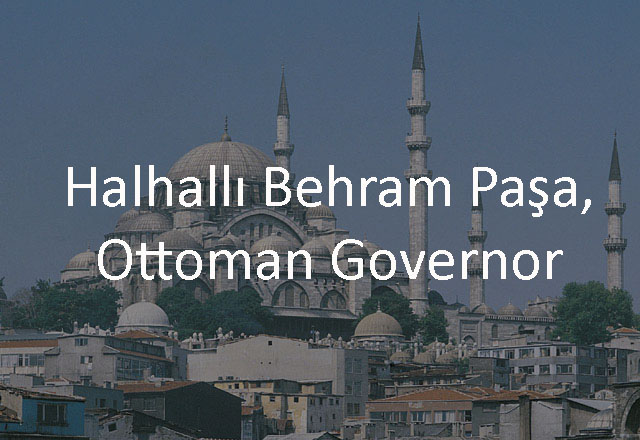 Halhallı Behram Paşa, Ottoman Governor 