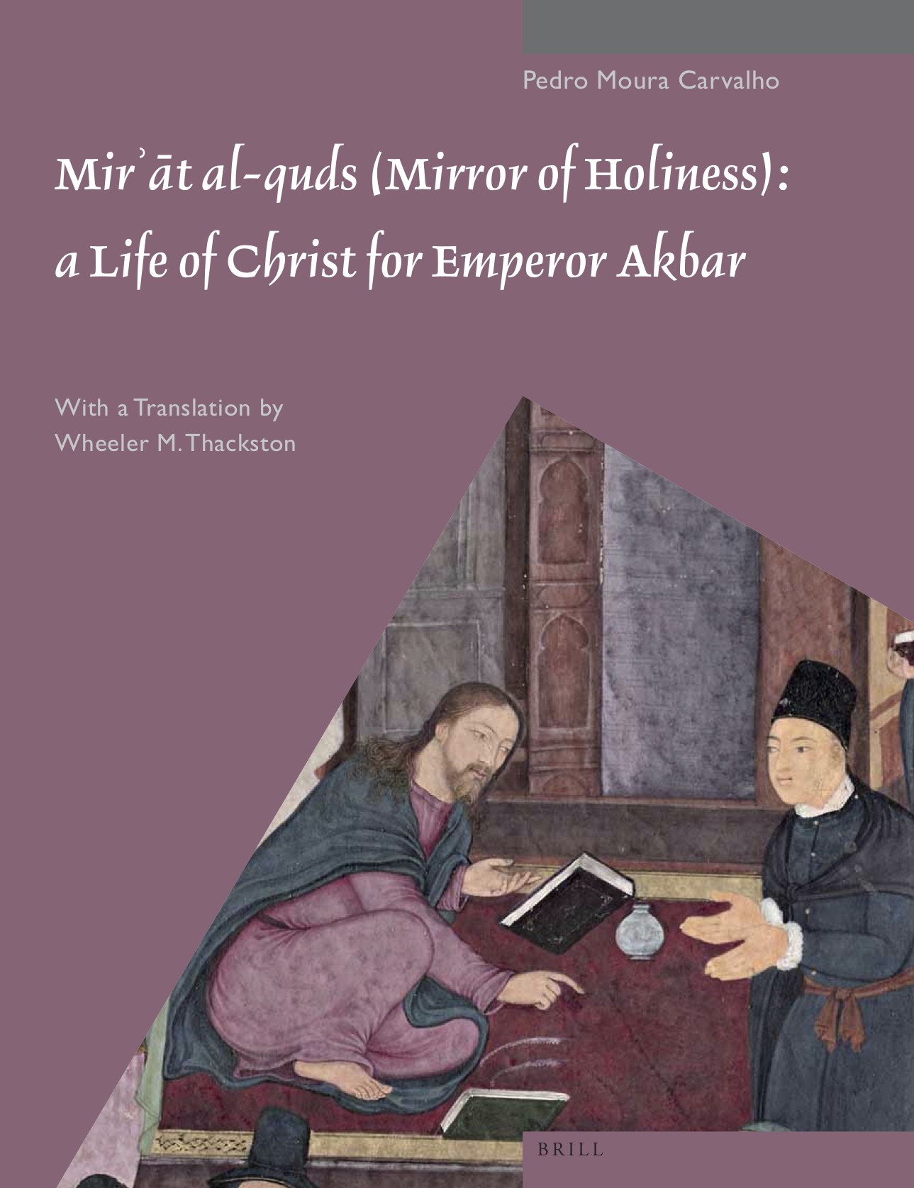 Mir'at al-quds (Mirror of Holiness): A Life of Christ for Emperor Akbar. A Commentary on Father Jerome Xavier's Text and the Miniatures of Cleveland Museum of Art, Acc. No. 2005.145
