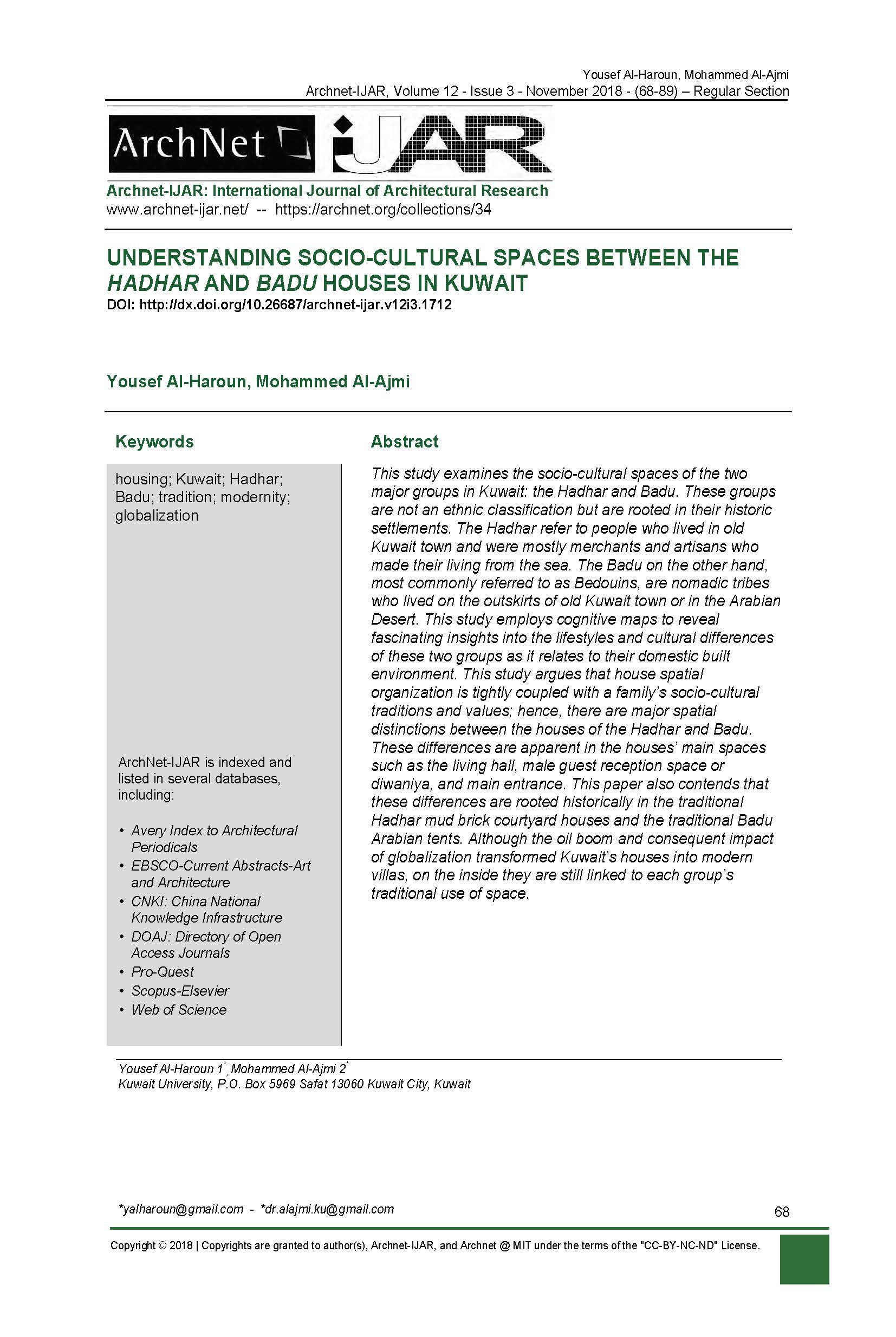 Yousef AbdulMohsen al-Haroun - <div style="text-align: justify;">This study examines the socio-cultural spaces of the two major groups in Kuwait: the Hadhar and Badu. These groups are not an ethnic classification but are rooted in their historic settlements. The Hadhar refer to people who lived in old Kuwait town and were mostly merchants and artisans who made their living from the sea. The Badu on the other hand, most commonly referred to as Bedouins, are nomadic tribes who lived on the outskirts of old Kuwait town or in the Arabian Desert. This study employs cognitive maps to reveal fascinating insights into the lifestyles and cultural differences of these two groups as it relates to their domestic built environment. This study argues that house spatial organization is tightly coupled with a family’s socio-cultural traditions and values; hence, there are major spatial distinctions between the houses of the Hadhar and Badu. These differences are apparent in the houses’ main spaces such as the living hall, male guest reception space or diwaniya, and main entrance. This paper also contends that these differences are rooted historically in the traditional Hadhar mud brick courtyard houses and the traditional Badu Arabian tents. Although the oil boom and consequent impact of globalization transformed Kuwait’s houses into modern villas, on the inside they are still linked to each group’s traditional use of space.<br></div>
