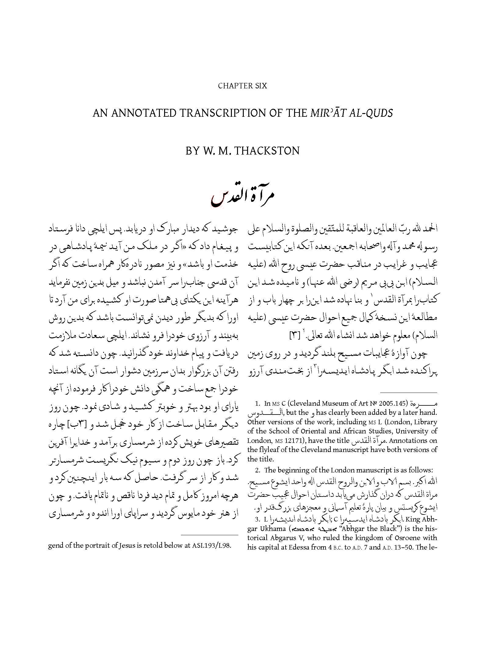 Jerónimo Xavier - Chapter Six of&nbsp;<span style="font-style: italic;">Mir’āt al-quds (Mirror of Holiness): A Life of Christ for Emperor Akbar.&nbsp;</span>This study examines the&nbsp;<span style="font-style: italic;">Mir'at al-Quds (Mirror of Holiness)</span>, an account of the life of Christ written by a Jesuit missionary to the court of Mughal Emperor Akbar, who took an interest in Christianity. Three illustrated copies exist, the most important of which is in the Cleveland Museum of Art and forms the basis of this study. The text, originally in Persian, is translated to English for the first time by Wheeler M. Thackston. Chapter Six provides a transcription of the original Persian text annotated by Wheeler M. Thackston. This study is part of the series&nbsp;<span style="font-style: italic;">Studies and Sources on Islamic Art and Architecture: Supplements to Muqarnas</span>, Volume XII.