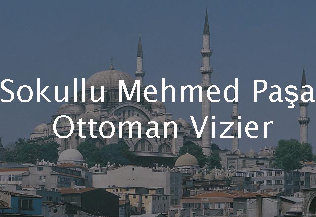 Sokullu Mehmed Paşa, Ottoman Vizier 