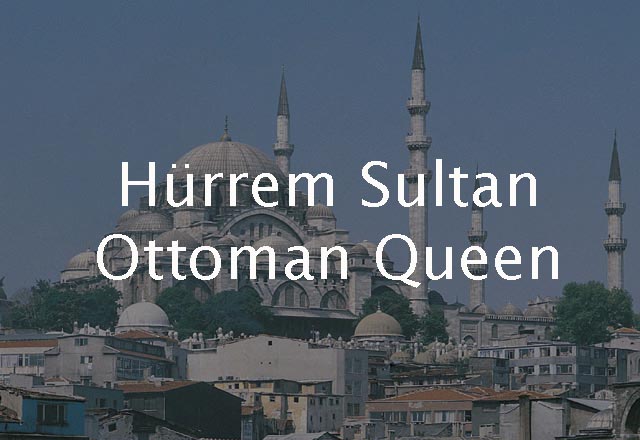 Hürrem Sultan, Ottoman Queen 