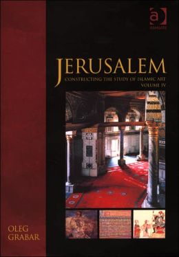 Constructing the Study of Islamic Art, Volume IV: Jerusalem