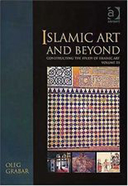 Constructing the Study of Islamic Art, Volume III: Islamic Art and Beyond