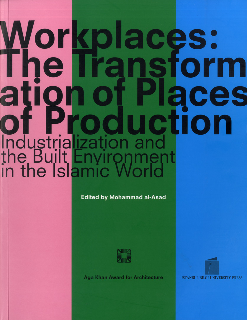 Workplaces: The Transformation of Places of Production. Industrialization and the Built Environment in the Islamic World