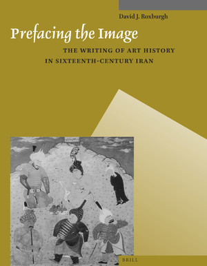 Prefacing the Image: The Writing of Art History in Sixteenth-Century Iran