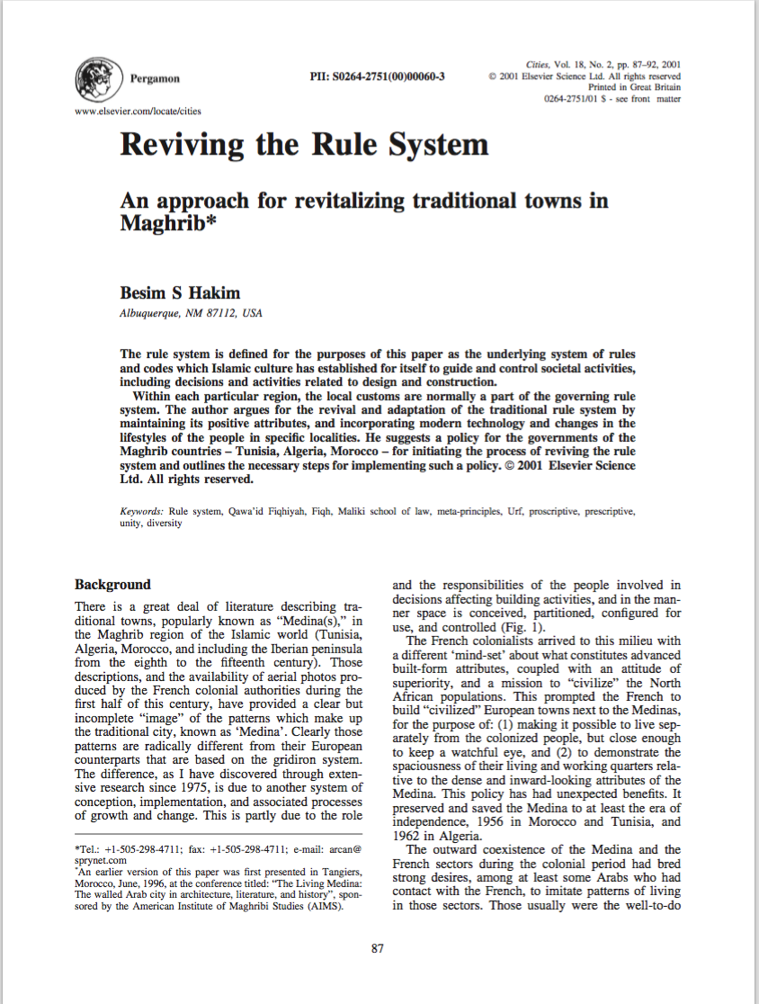 Besim S. Hakim - <div>The rule system is defined for the purposes of this paper as the underlying system of rules and codes which Islamic culture has established for itself to guide and control societal activities, including decisions and activities related to design and construction.</div><div><br></div><div>Within each particular region, the local customs are normally a part of the governing rule system. The author argues for the revival and adaptation of the traditional rule system by maintaining its positive attributes, and incorporating modern technology and changes in the lifestyles of the people in specific localities. He suggests a policy for the governments of the Maghrib countries – Tunisia, Algeria, Morocco – for initiating the process of reviving the rule system and outlines the necessary steps for implementing such a policy.</div>