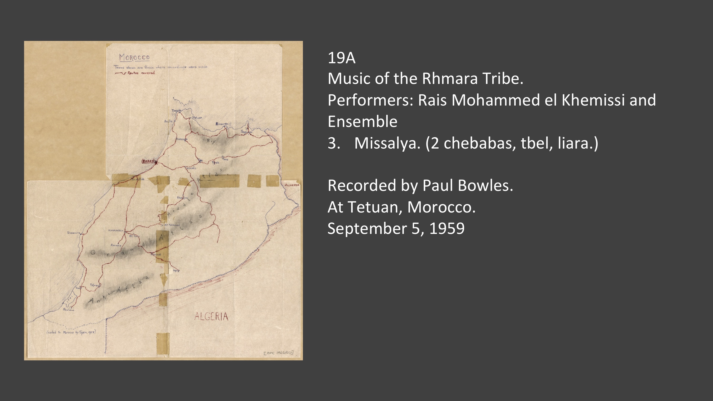 19A 3. Missalya. (2 chebabas, tbel, liara.)
Performers: Rais Mohammed el Khemissi and Ensemble
Recorded by Paul Bowles.
At Tetuan, Morocco.
September 5, 1959
September 5, 1959

