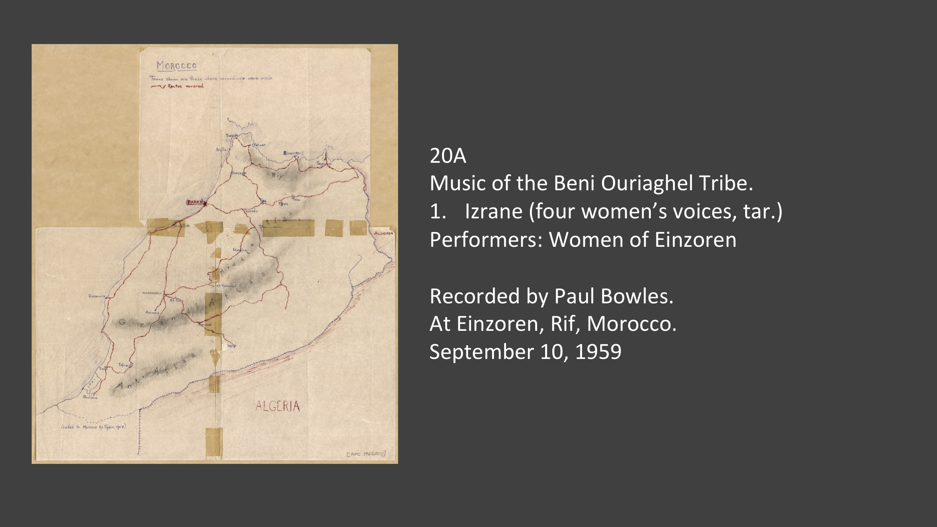 20A 1. Izrane (four women’s voices, tar.) 
Music of the Beni Ouriaghel Tribe.

Performers: Women of Einzoren

Recorded by Paul Bowles.
At Einzoren, Rif, Morocco.
September 10, 1959
