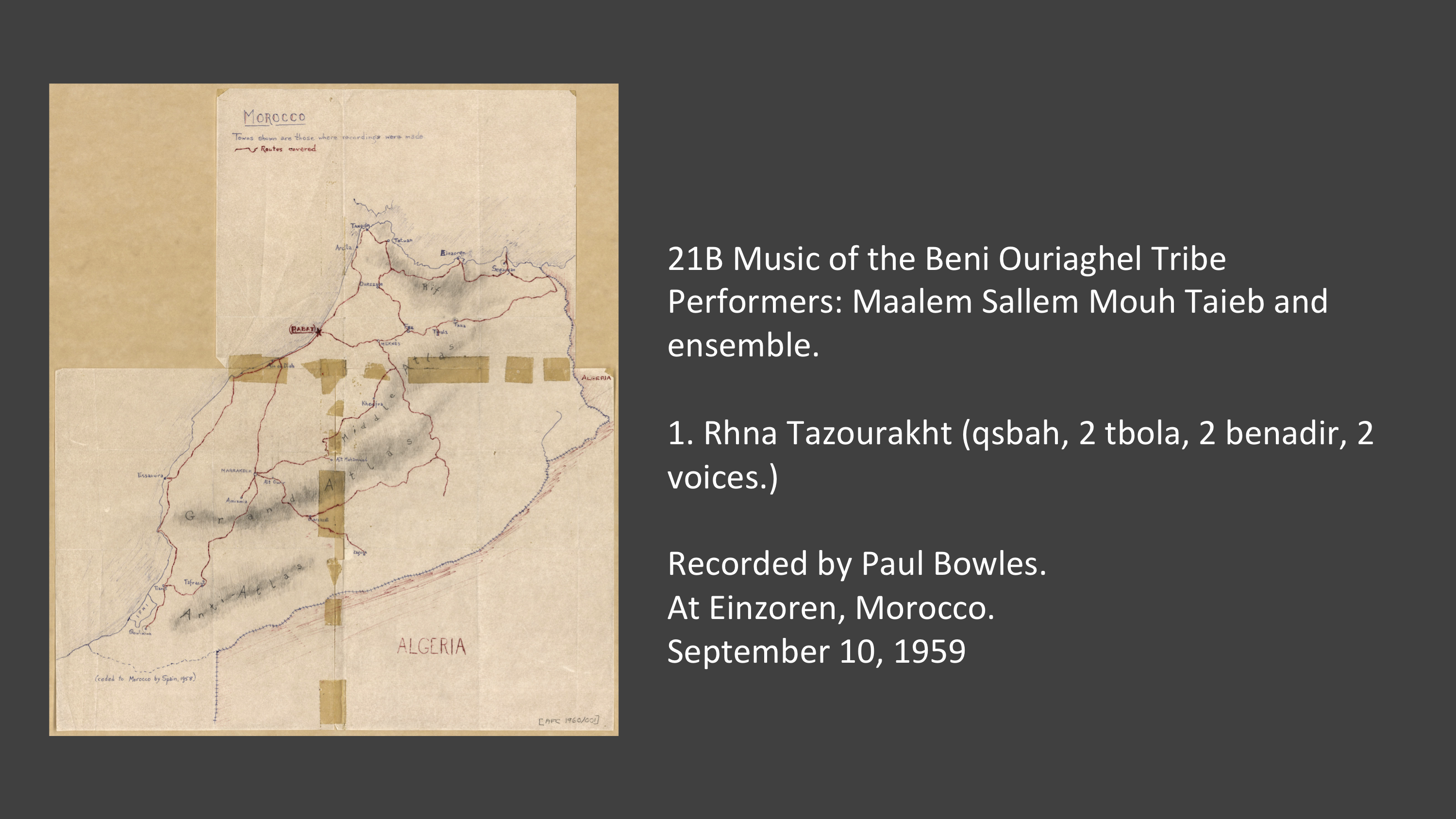 21B-1 Rhana Tazourakht (qsbah, 2 tbola, 2 benadir, 2 voices)
Performers: Maalem Sallem Mouh Taieb and ensemble.
Recorded by Paul Bowles.
At Einzoren, Morocco.
September 10, 1959