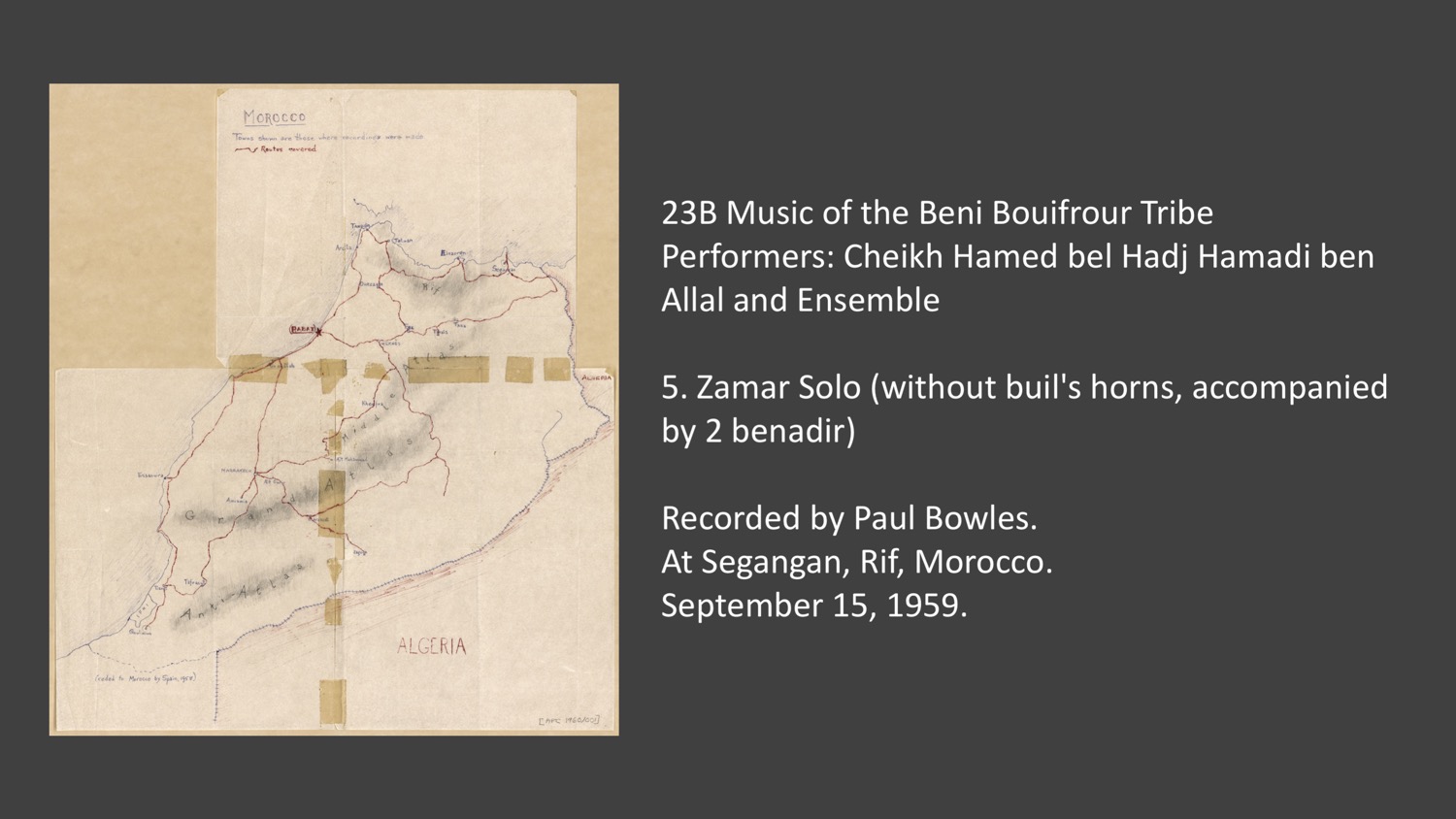 23B 5 Zamar Solo (without buil's horns, accompanied by 2 benadir)
Music of the Beni Bouifrour Tribe
Performers: Cheikh Hamed bel Hadj Hamadi ben Allal and Ensemble
Recorded by Paul Bowles at Segangan, Rif, Morocco. September 15, 1959.