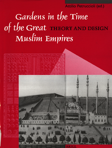 Gardens in the Time of the Great Muslim Empires: Theory and Design - Supplements to Muqarnas Volume VII