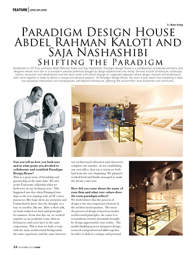 Saja Nashashibi - <div>An article on the work of Paradigm Design House. Established in 2010 by architects Abdel Rahman Kaloti and Saja Nashashibi, Paradigm Design House is a collaboration of talented architects and designers whose main aim is to transform creative potentials brought by design opportunities into reality. Services include architecture, landscape, interior, renovation and rehabilitation and the team works with clients through an integrated approach where design, research and professional skills come together in order to deliver a unique and personal product. At Paradigm Design House, the team is fully aware that everything it does has expansive implications and consequences, well beyond architecture, affecting the environment, local economies and community.</div>