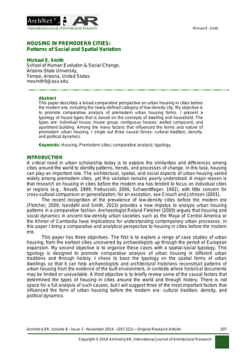 Michael E. Smith - <div>This paper describes a broad comparative perspective on urban housing in cities before the modern era, including the newly-defined category of low density city. My objective is to promote comparative analysis of premodern urban housing forms. I present a typology of house types that is based on the concepts of dwelling and household. The types are: individual house; house group; contiguous houses; walled compound; and apartment building. Among the many factors that influenced the forms and nature of premodern urban housing, I single out three causal forces: cultural tradition, density, and political dynamics.</div><div><br></div><div>Keywords: Housing; Premodern cities; comparative analysis; typology.</div>