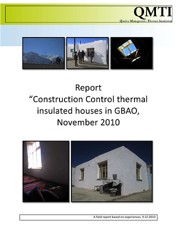 Concept: "At first, the here summarized concept 'Closing Visit Summer-Season 2010' was designed for the quality control of thermal insulation work and products in Murgab and Alichur, named 'quality control' within this document. Due to good results regarding the control-procedure, the same concept was applied in Gunt valley, Shachdara valley, Ishkashim and Khorog. Additionally the quality control 2010 was also thought to be a test for a proposal regarding future quality control tours within the quality management paper 'Quality Management of Thermal Insulation (QMTI) –construction control'."