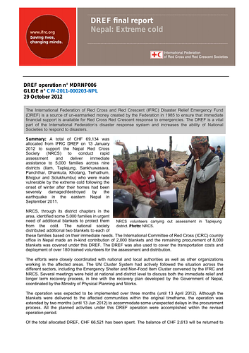 <div>Final report for DREF operation n° MDRNP006, dated 29 October 2012. The International Federation of Red Cross and Red Crescent (IFRC) Disaster Relief Emergency Fund (DREF) is a source of un-earmarked money created by the Federation in 1985 to ensure that immediate financial support is available for Red Cross Red Crescent response to emergencies. The DREF is a vital part of the International Federation’s disaster response system and increases the ability of National Societies to respond to disasters.</div>