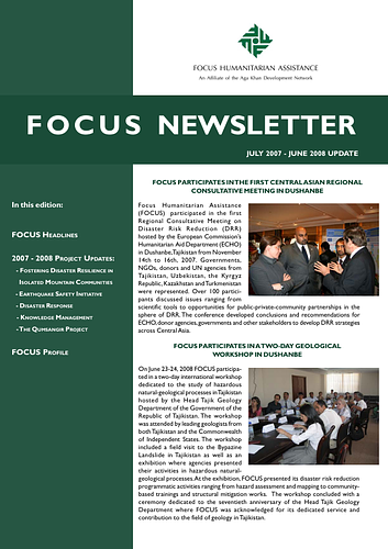 In this edition:<br/>Focus Headlines<br/>2007-2008 Project Updates:<br/>-Fostering Disaster Resilience in Isolated Mountain Communities<br/>-Earthquake Safety Initiative<br/>-Disaster Response<br/>-Knowledge Management<br/>-the Qumsangir Project<br/>Focus Profile