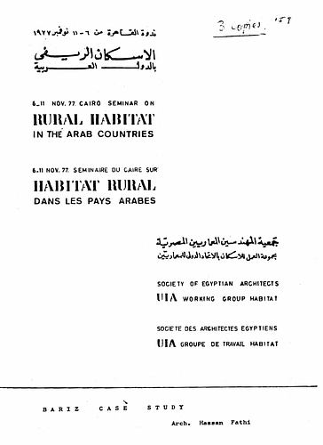New Baris Village - Written For: The Seminar On Rural Habitat In Arab Countries In Cairo, Hosted By The Society Of Egyptian Architects - UIA Working Group Habitat<br/><br/>Date: November 6-11, 1977<br/><br/>This document, primarily written about the history and development of the reconstruction project for the village of Bariz, outlines and details the planning and construction experiences during the project. Fathy also offers several viewpoints and his own philosophies and methodologies related to rural development. In addition, he gives information on the various research data and experiments used when planning Bariz.